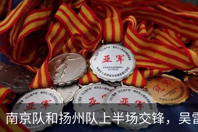 南京队和扬州队上半场交锋，吴雷频频制造威胁