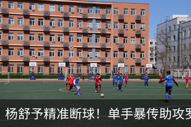 杨舒予精准断球！单手暴传助攻罗欣棫得分