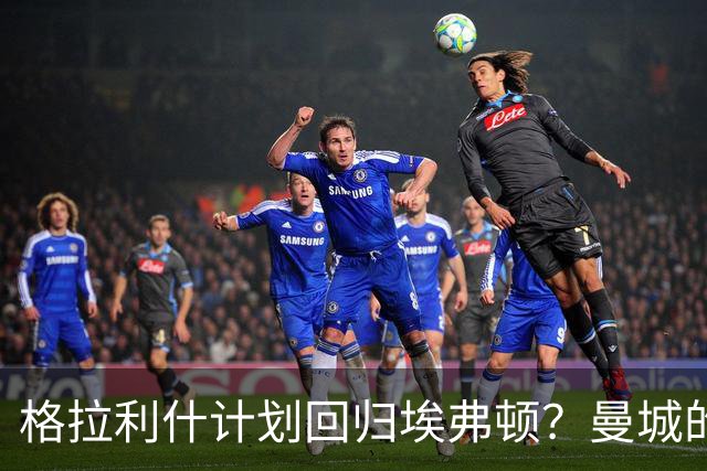 格拉利什计划回归埃弗顿？曼城的未来仍是个谜