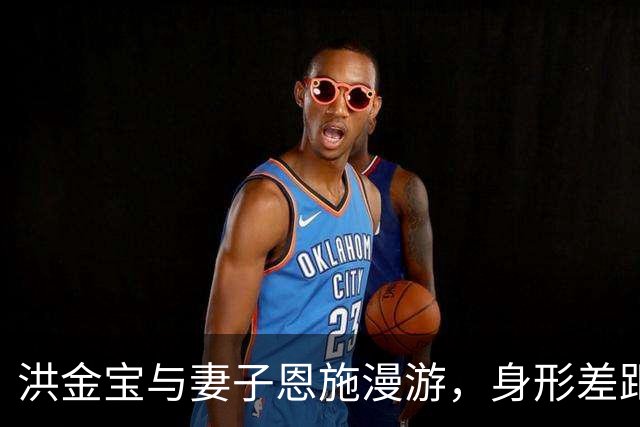 洪金宝与妻子恩施漫游，身形差距引人关注