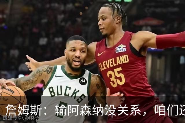 詹姆斯：输阿森纳没关系，咱们还在路上