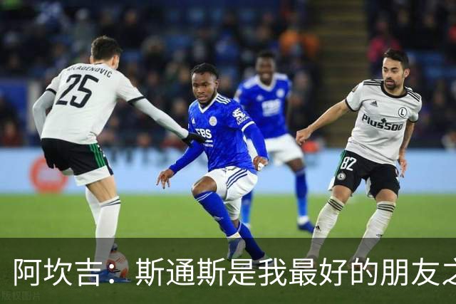 阿坎吉：斯通斯是我最好的朋友之一；国米的阵容变得更深厚了